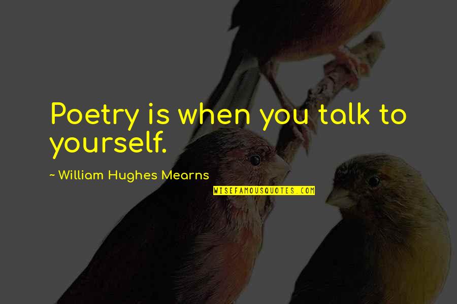 Sztojan Ivkovics Quotes By William Hughes Mearns: Poetry is when you talk to yourself. Sztojan Ivkovics Quotes By William Hughes Mearns: Poetry is when you talk to yourself.