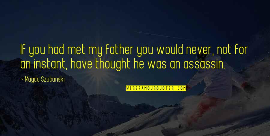 Szubanski Magda Quotes By Magda Szubanski: If you had met my father you would Szubanski Magda Quotes By Magda Szubanski: If you had met my father you would