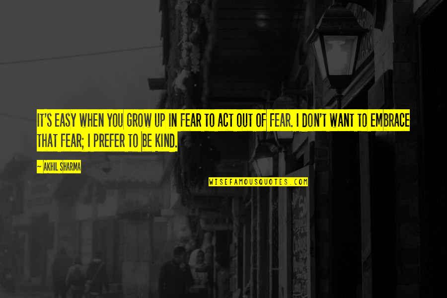 Szubarktikus Quotes By Akhil Sharma: It's easy when you grow up in fear Szubarktikus Quotes By Akhil Sharma: It's easy when you grow up in fear