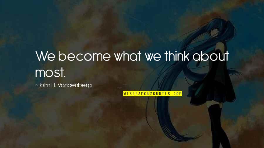 Szucs Judith Meztelen K Pek Quotes By John H. Vandenberg: We become what we think about most. Szucs Judith Meztelen K Pek Quotes By John H. Vandenberg: We become what we think about most.
