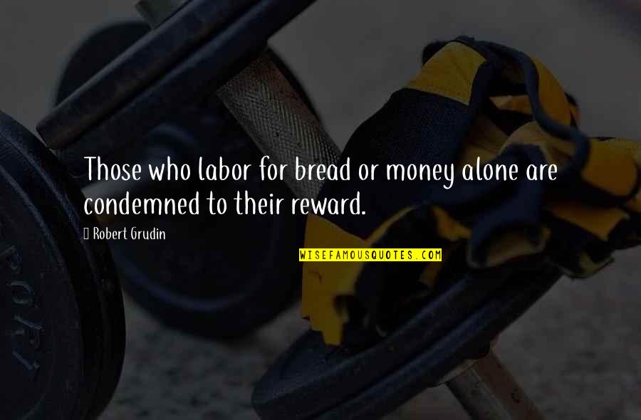 Szweda Quotes By Robert Grudin: Those who labor for bread or money alone