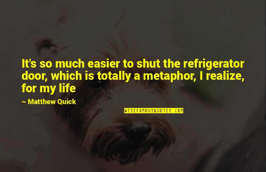 Szyan Quotes By Matthew Quick: It's so much easier to shut the refrigerator