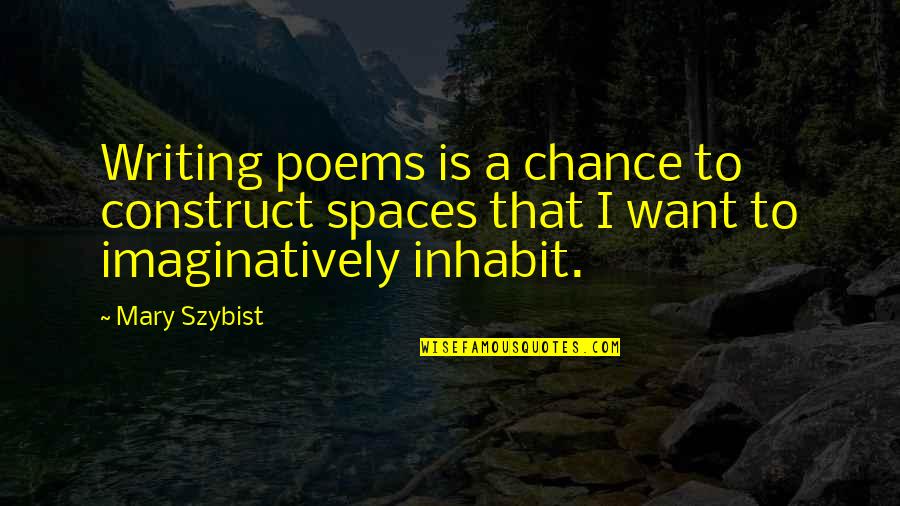 Szybist Mary Quotes By Mary Szybist: Writing poems is a chance to construct spaces