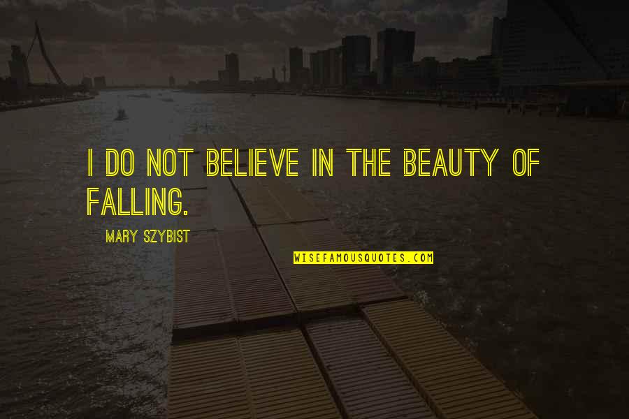 Szybist Mary Quotes By Mary Szybist: I do not believe in the beauty of