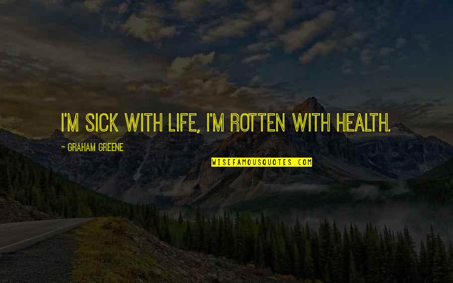 Szyc Lisa Quotes By Graham Greene: I'm sick with life, I'm rotten with health. Szyc Lisa Quotes By Graham Greene: I'm sick with life, I'm rotten with health.