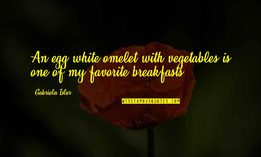 Szykuj Quotes By Gabriela Isler: An egg white omelet with vegetables is one