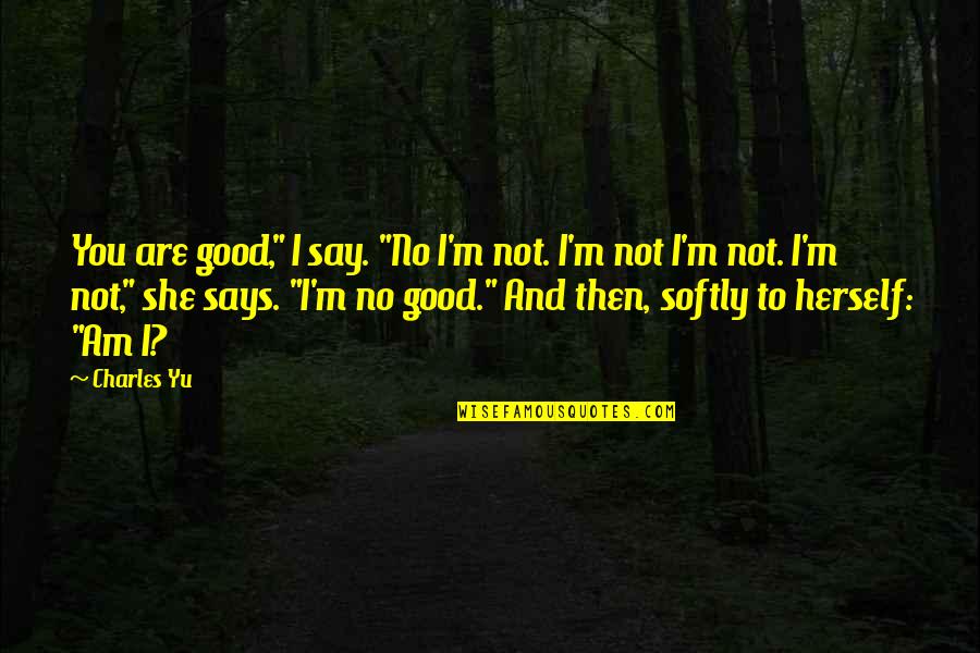 Szymanski Bar Quotes By Charles Yu: You are good," I say. "No I'm not.