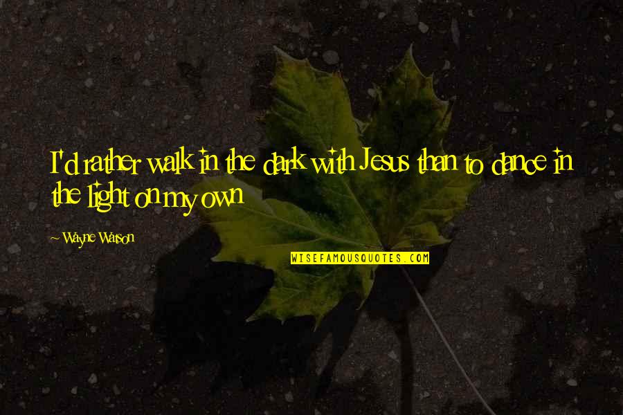 Szymanski Bar Quotes By Wayne Watson: I'd rather walk in the dark with Jesus