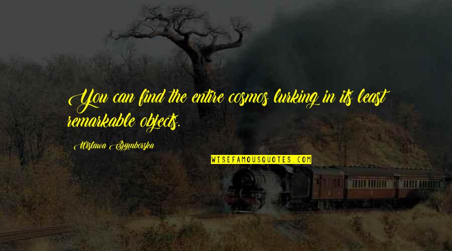 Szymborska O Quotes By Wislawa Szymborska: You can find the entire cosmos lurking in Szymborska O Quotes By Wislawa Szymborska: You can find the entire cosmos lurking in