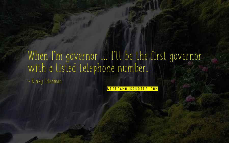 Szyrkowski Quotes By Kinky Friedman: When I'm governor ... I'll be the first