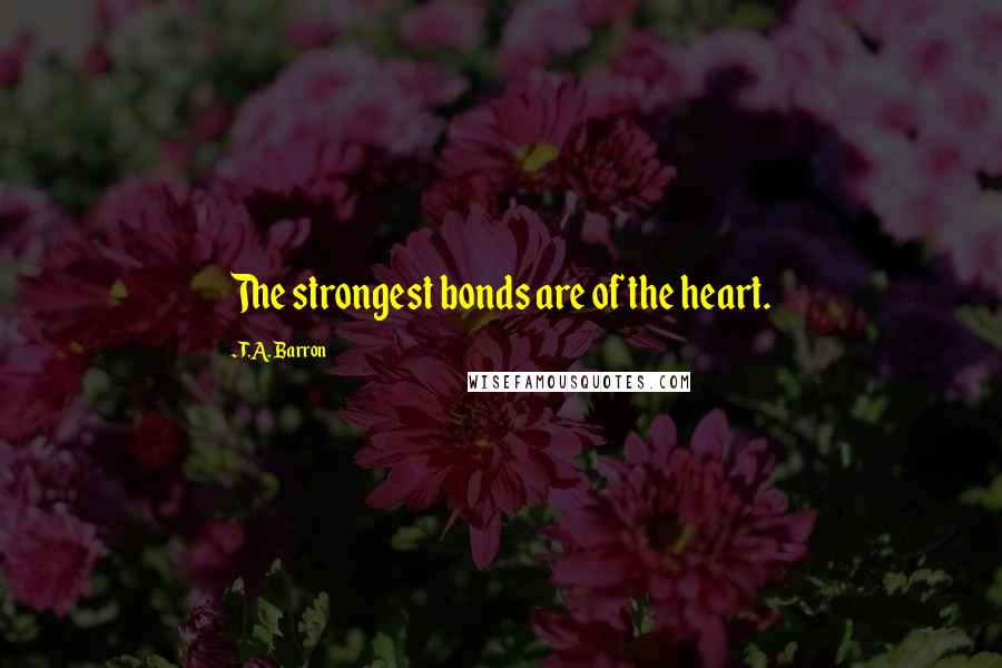 T.A. Barron quotes: The strongest bonds are of the heart.
