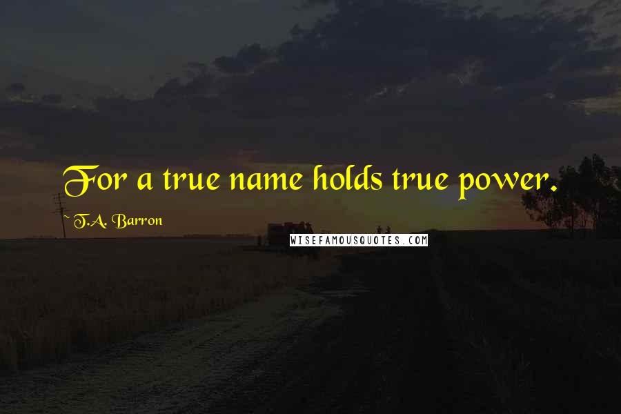 T.A. Barron quotes: For a true name holds true power.