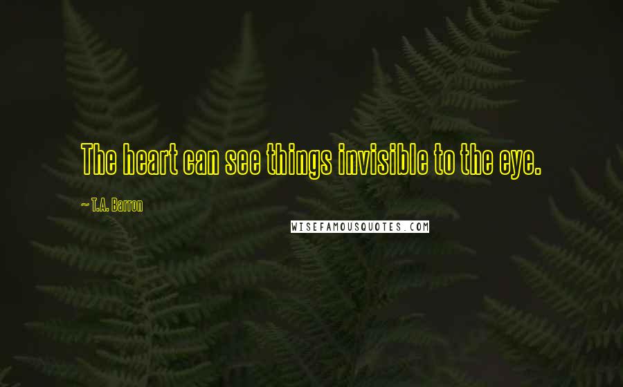 T.A. Barron quotes: The heart can see things invisible to the eye.