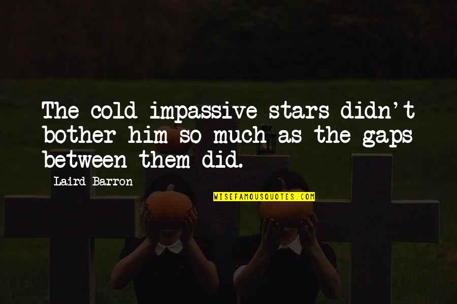 T A Barron Quotes By Laird Barron: The cold impassive stars didn't bother him so