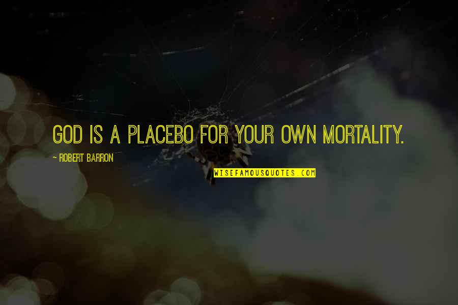 T A Barron Quotes By Robert Barron: God is a placebo for your own mortality.