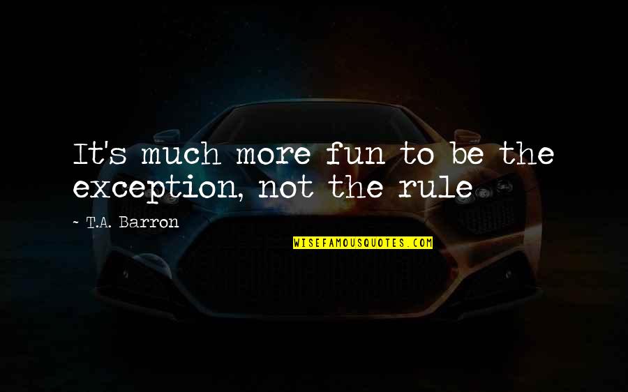 T A Barron Quotes By T.A. Barron: It's much more fun to be the exception,