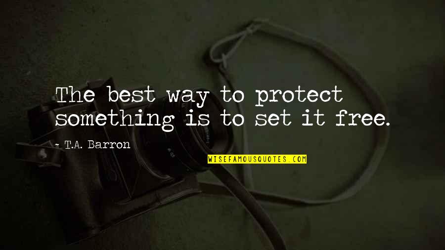 T A Barron Quotes By T.A. Barron: The best way to protect something is to
