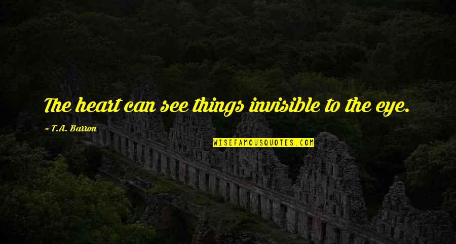 T A Barron Quotes By T.A. Barron: The heart can see things invisible to the
