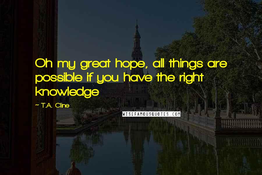 T.A. Cline quotes: Oh my great hope, all things are possible if you have the right knowledge