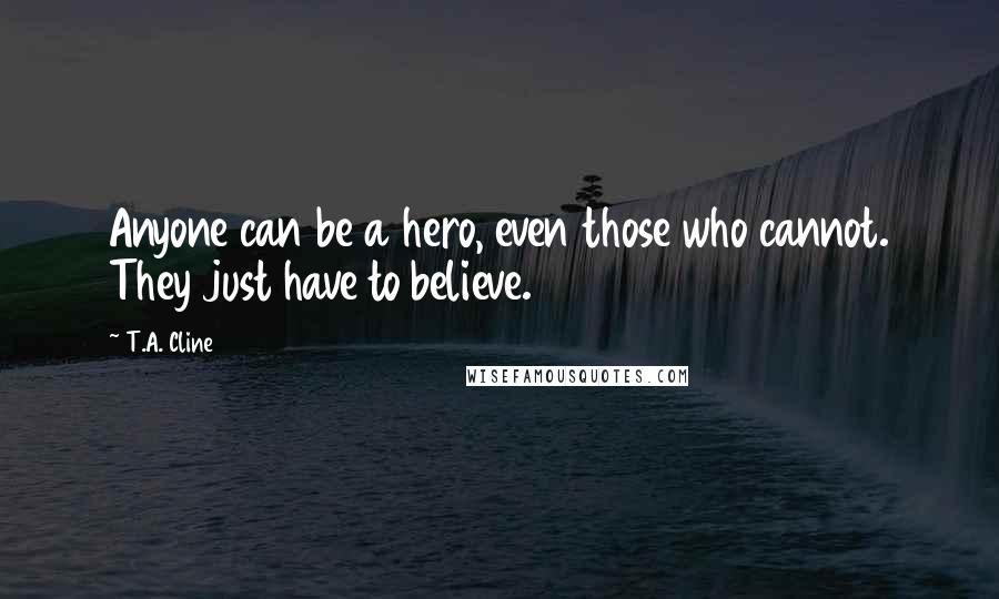 T.A. Cline quotes: Anyone can be a hero, even those who cannot. They just have to believe.