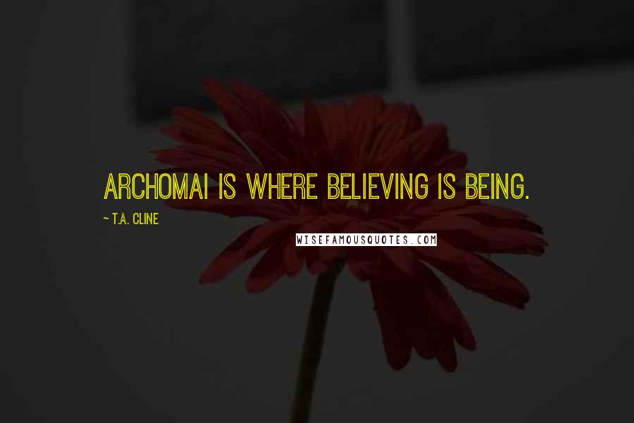 T.A. Cline quotes: Archomai is where believing is being.