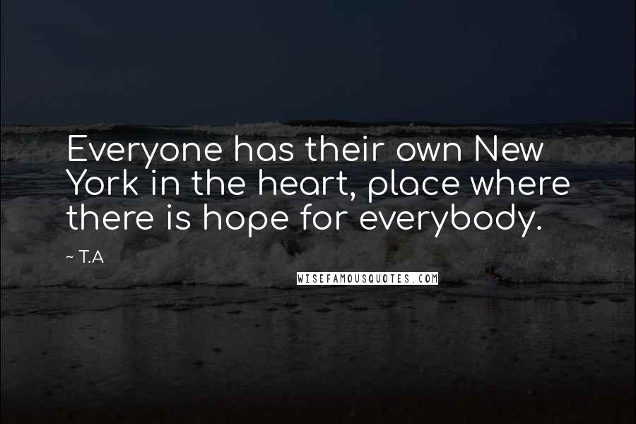 T.A quotes: Everyone has their own New York in the heart, place where there is hope for everybody.