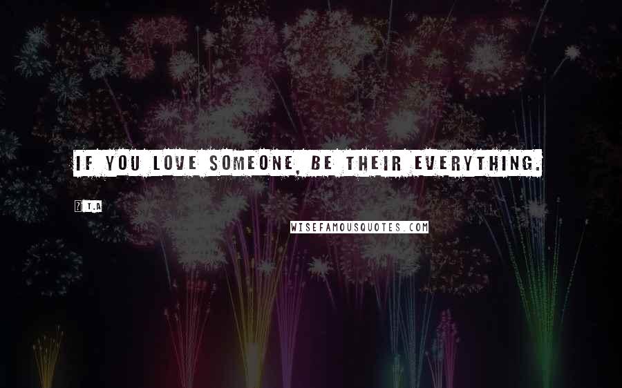 T.A quotes: If you love someone, be their everything.