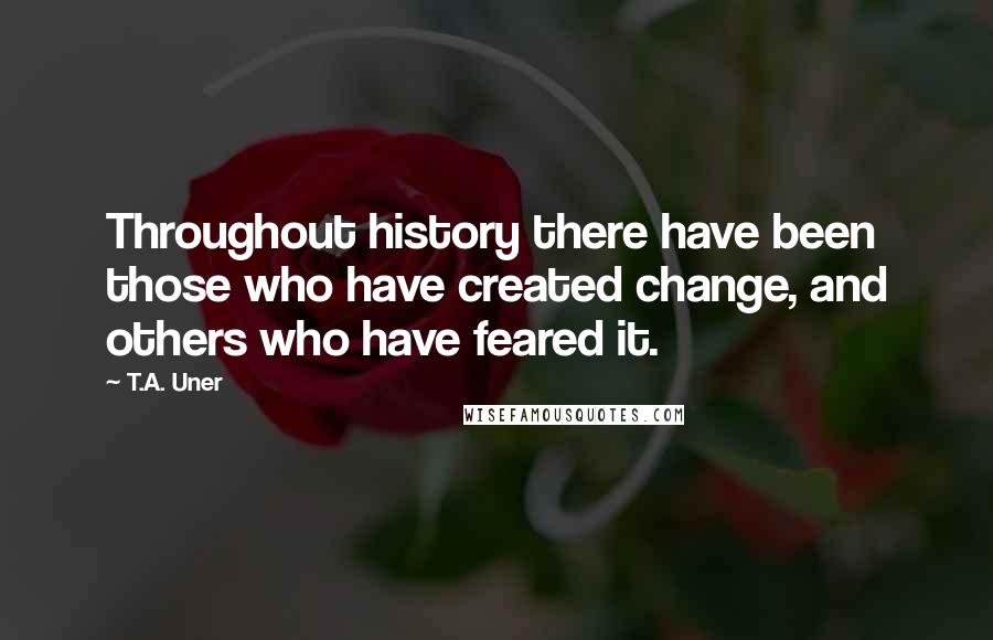 T.A. Uner quotes: Throughout history there have been those who have created change, and others who have feared it.
