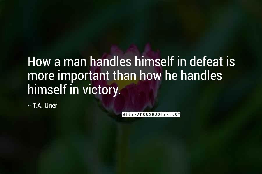 T.A. Uner quotes: How a man handles himself in defeat is more important than how he handles himself in victory.