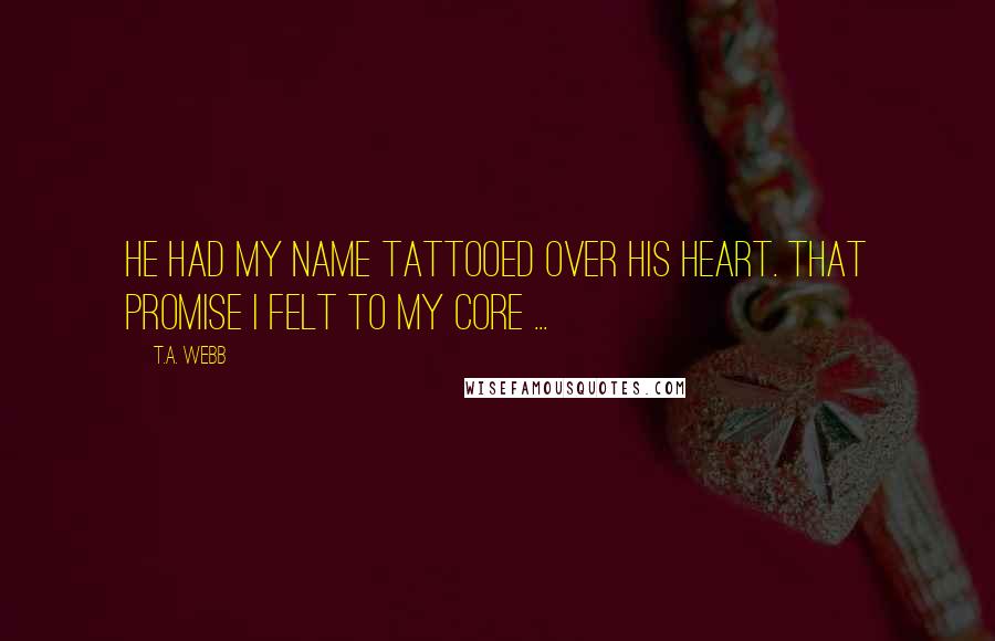 T.A. Webb quotes: He had my name tattooed over his heart. That promise I felt to my core ...