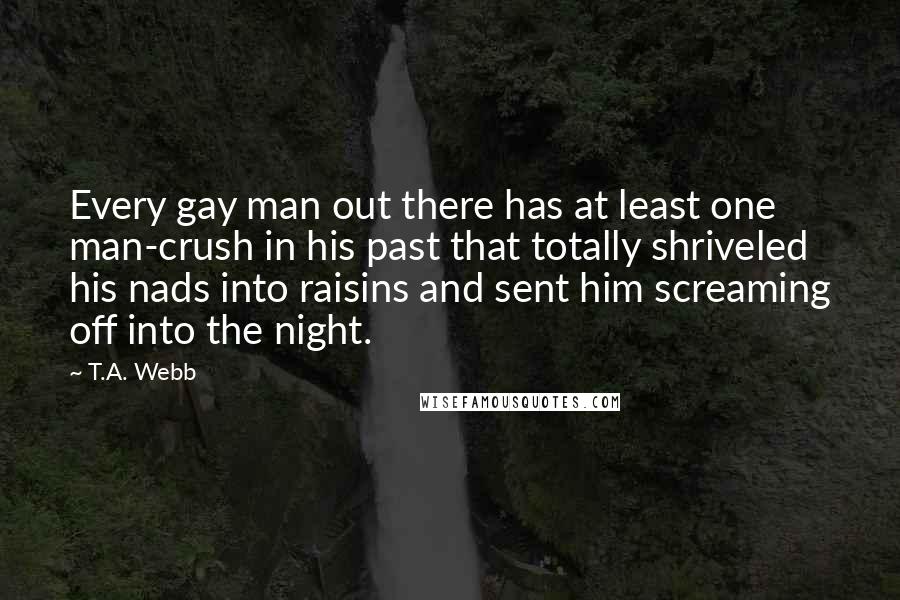 T.A. Webb quotes: Every gay man out there has at least one man-crush in his past that totally shriveled his nads into raisins and sent him screaming off into the night.