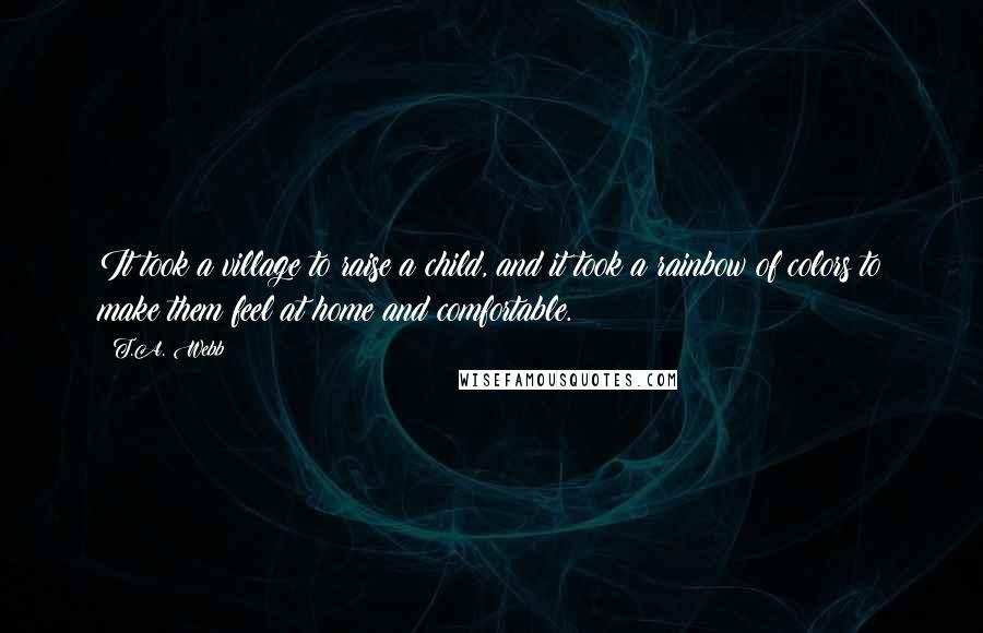 T.A. Webb quotes: It took a village to raise a child, and it took a rainbow of colors to make them feel at home and comfortable.