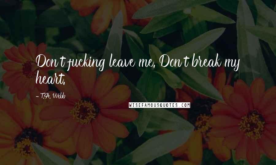 T.A. Webb quotes: Don't fucking leave me. Don't break my heart.