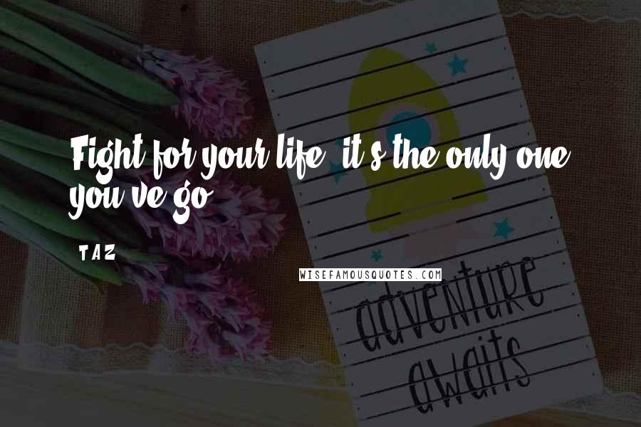 T.A.Z quotes: Fight for your life, it's the only one you've go