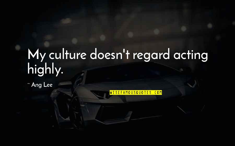 T Ang Quotes By Ang Lee: My culture doesn't regard acting highly. T Ang Quotes By Ang Lee: My culture doesn't regard acting highly.