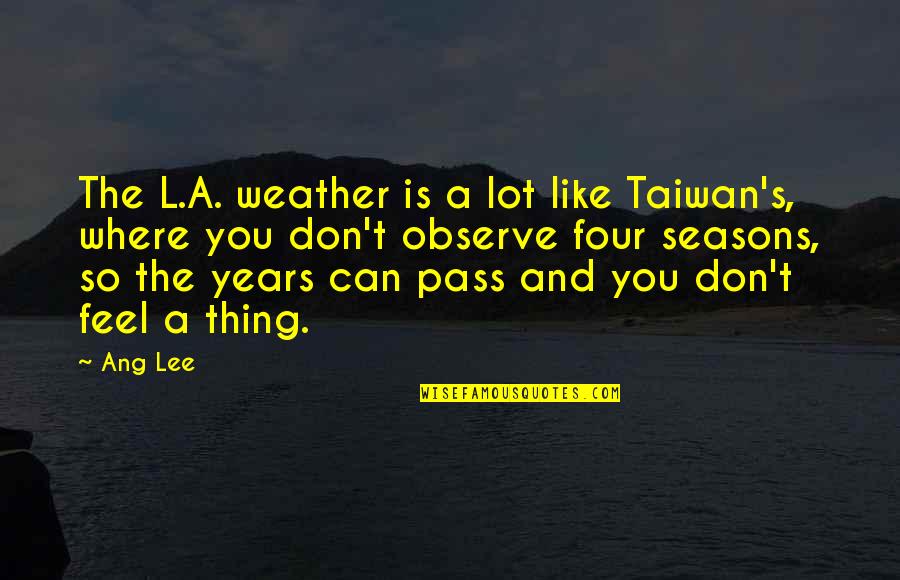 T Ang Quotes By Ang Lee: The L.A. weather is a lot like Taiwan's, T Ang Quotes By Ang Lee: The L.A. weather is a lot like Taiwan's,
