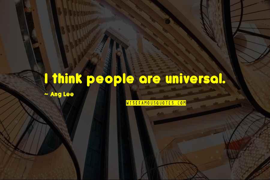 T Ang Quotes By Ang Lee: I think people are universal. T Ang Quotes By Ang Lee: I think people are universal.