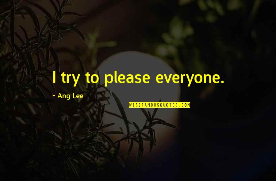 T Ang Quotes By Ang Lee: I try to please everyone. T Ang Quotes By Ang Lee: I try to please everyone.