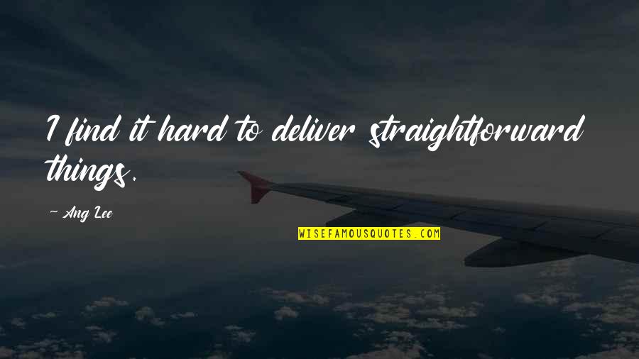 T Ang Quotes By Ang Lee: I find it hard to deliver straightforward things.