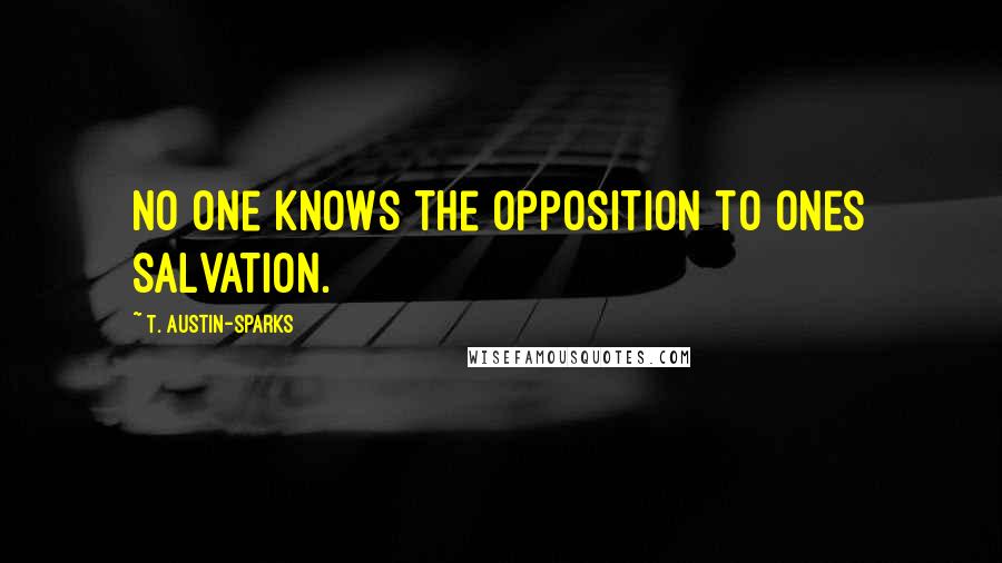 T. Austin-Sparks quotes: No one knows the opposition to ones salvation.