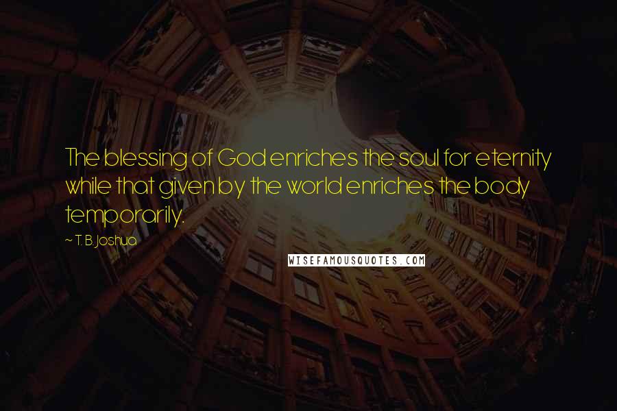 T. B. Joshua quotes: The blessing of God enriches the soul for eternity while that given by the world enriches the body temporarily.