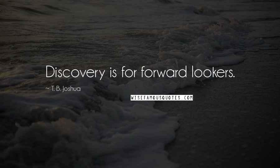 T. B. Joshua quotes: Discovery is for forward lookers.