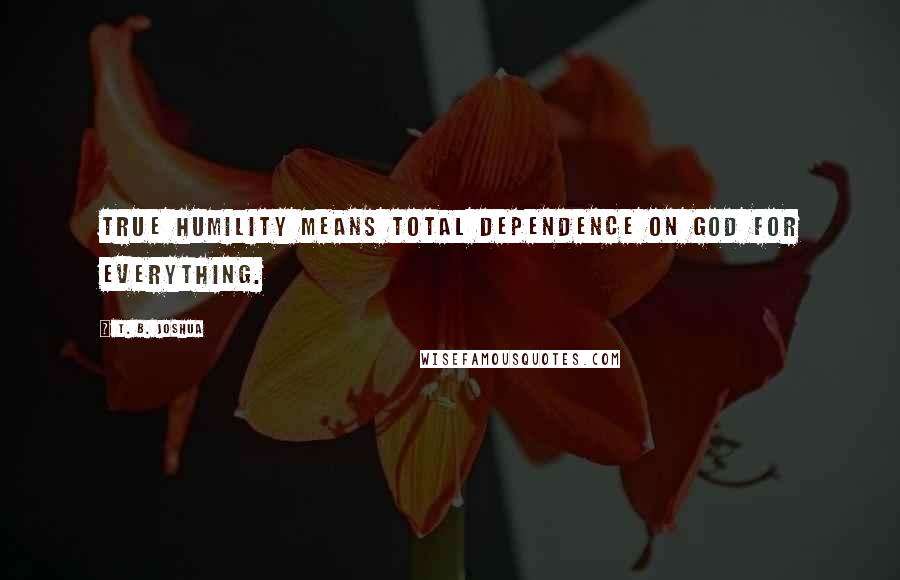 T. B. Joshua quotes: True humility means total dependence on God for everything.