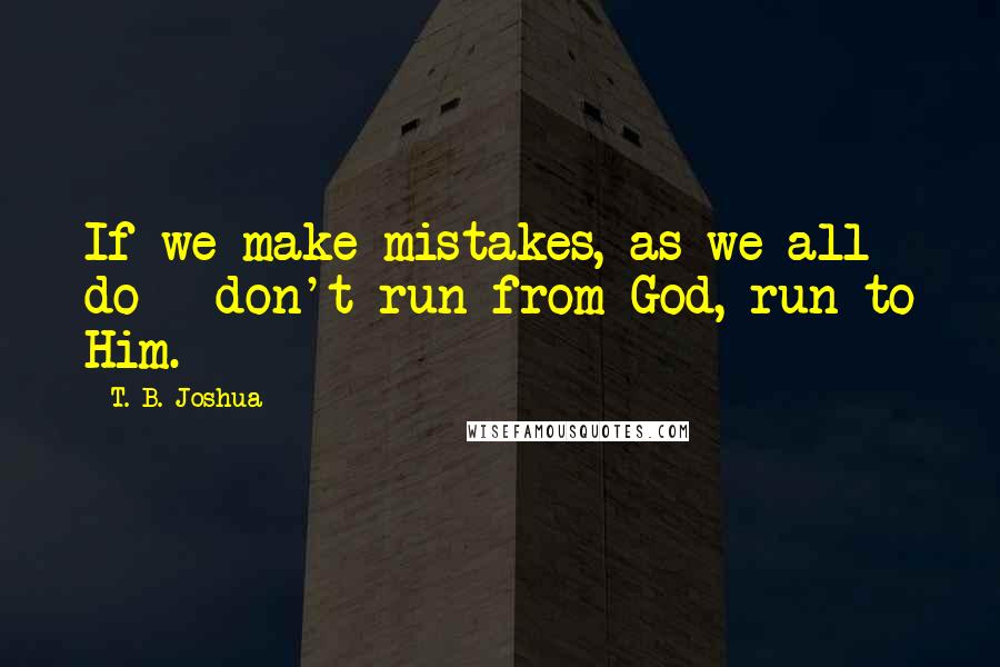 T. B. Joshua quotes: If we make mistakes, as we all do - don't run from God, run to Him.