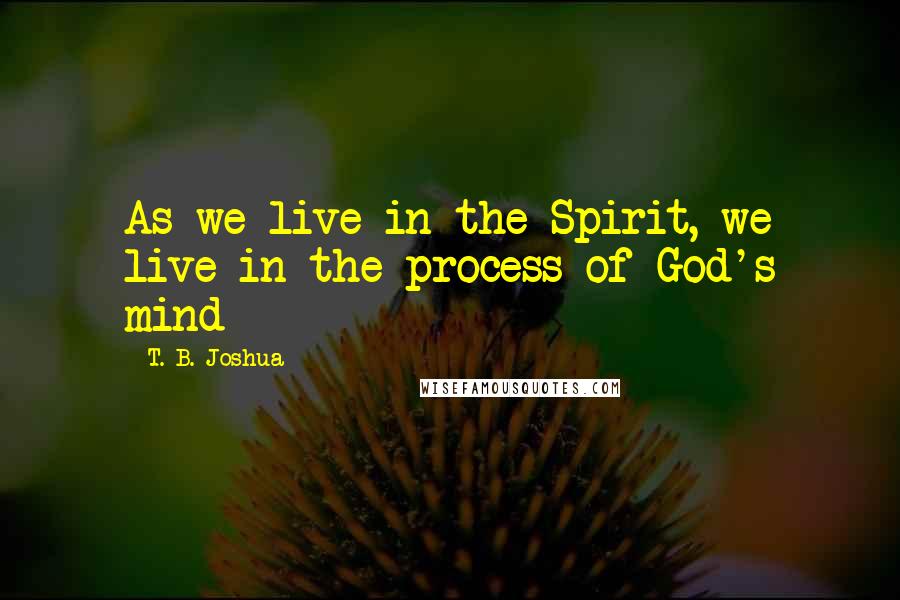 T. B. Joshua quotes: As we live in the Spirit, we live in the process of God's mind
