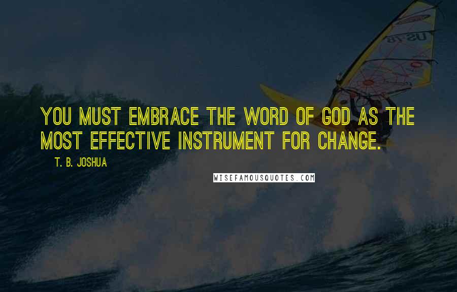 T. B. Joshua quotes: You must embrace the Word of God as the most effective instrument for change.