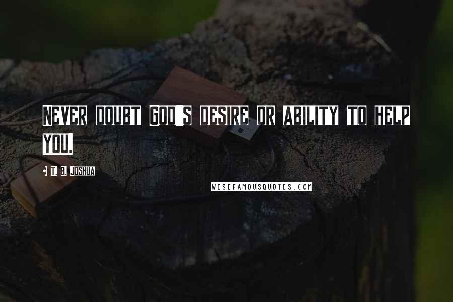 T. B. Joshua quotes: Never doubt God's desire or ability to help you.