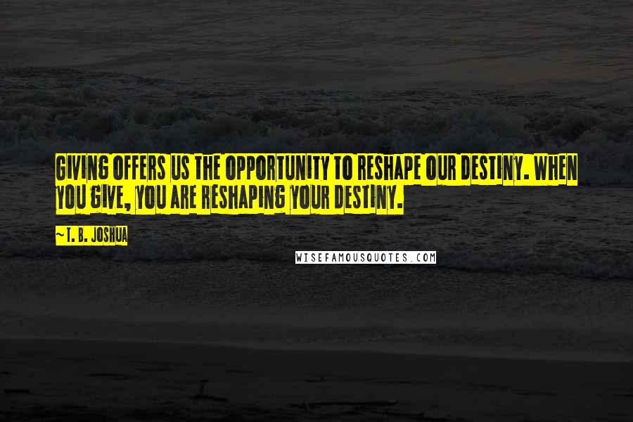 T. B. Joshua quotes: Giving offers us the opportunity to reshape our destiny. When you give, you are reshaping your destiny.
