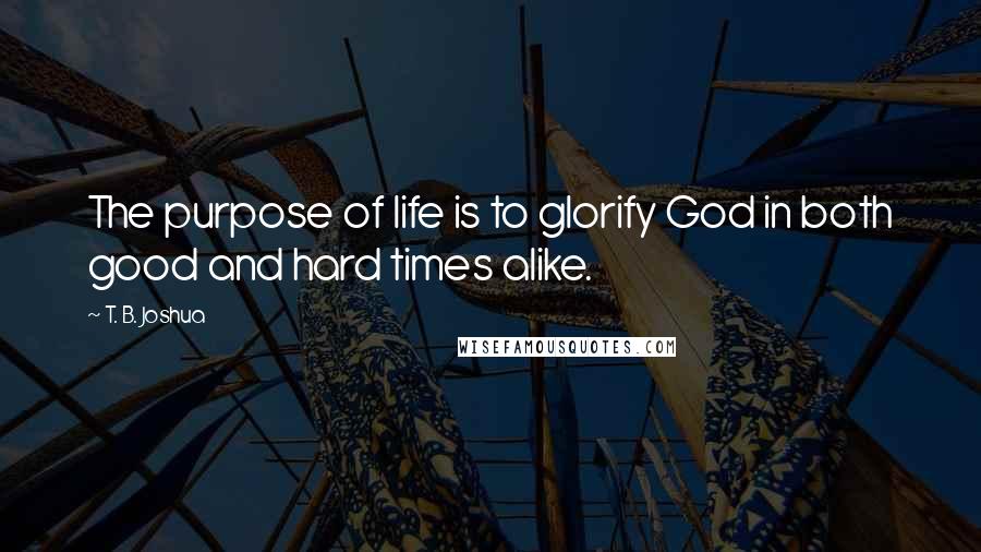 T. B. Joshua quotes: The purpose of life is to glorify God in both good and hard times alike.
