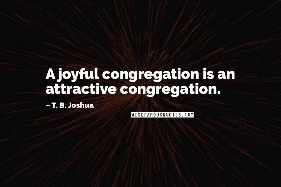 T. B. Joshua quotes: A joyful congregation is an attractive congregation.